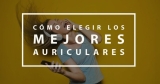 Tipos de auriculares: Elige cuales te convienen